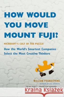 How Would You Move Mount Fuji?: Microsoft's Cult of the Puzzle -- How the World's Smartest Companies Select the Most Creative Thinkers William Poundstone 9780316778497 Little Brown and Company