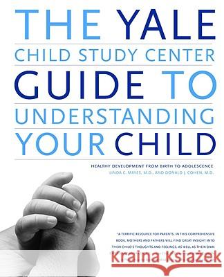 The Yale Child Study Center Guide to Understanding Your Child: Healthy Development from Birth to Adolescence Linda C. Mayes Donald J. Cohen John E. Schowalter 9780316794329 Little Brown and Company