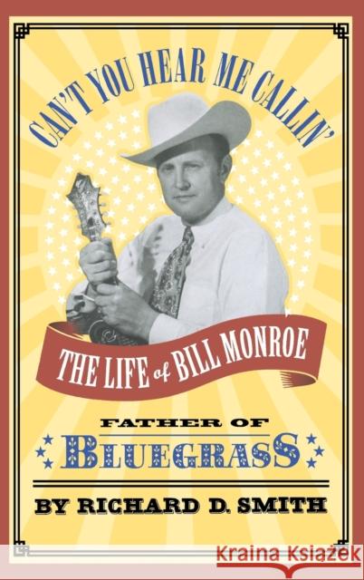 Can't You Hear Me Callin': The Life of Bill Monroe, Father of Bluegrass Smith, Richard D. 9780316803816 Little Brown and Company