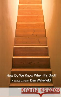 How Do We Know When It's God?: A Spiritual Memoir Dan Wakefield 9780316917780 Little Brown and Company