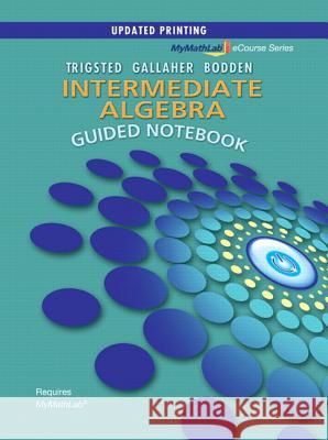 Guided Notebook for Mylab Math for Trigsted/Gallaher/Bodden Intermediate Algebra Trigsted, Kirk 9780321799272 Pearson