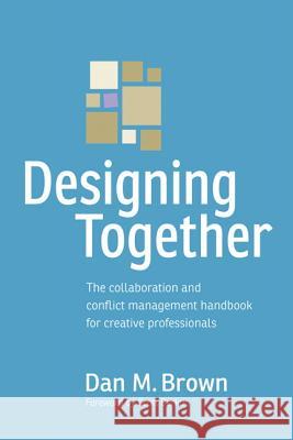 Designing Together: The Collaboration and Conflict Management Handbook for Creative Professionals Daniel Brown 9780321918635 0