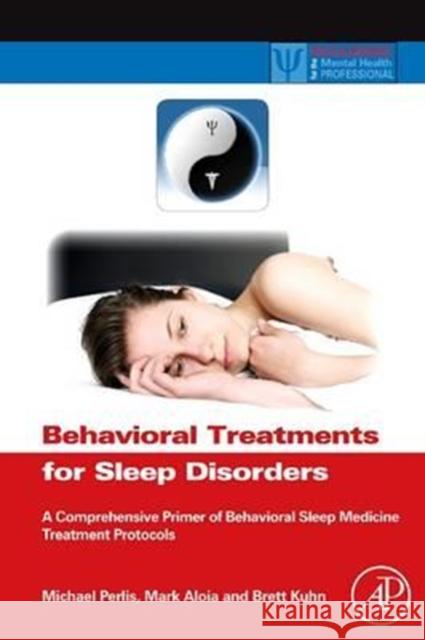 Behavioral Treatments for Sleep Disorders: A Comprehensive Primer of Behavioral Sleep Medicine Interventions Michael L. Perlis Mark Aloia Brett Kuhn 9780323164290