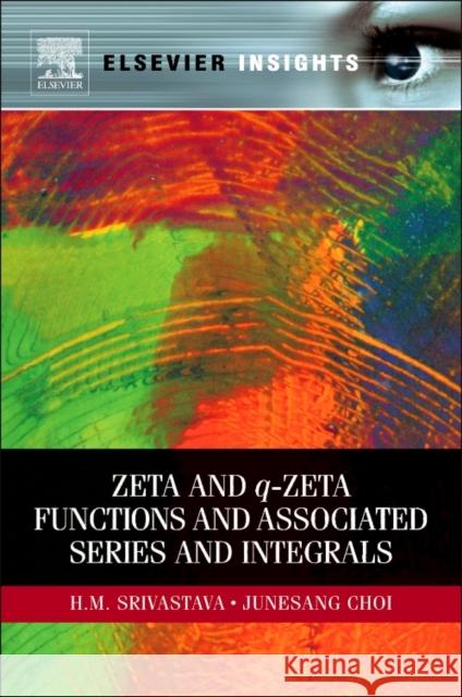 Zeta and q-Zeta Functions and Associated Series and Integrals Hari Mohan Srivastava (University of Victoria, Victoria, British Columbia, Canada<br>University of Victoria, BC, Canada) 9780323165266