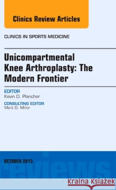 Unicompartmental Knee Arthroplasty: The Modern Frontier, an Issue of Clinics in Sports Medicine: Volume 33-1 Plancher, Kevin 9780323227407 Elsevier