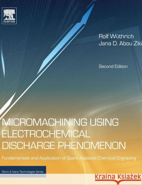 Micromachining Using Electrochemical Discharge Phenomenon: Fundamentals and Application of Spark Assisted Chemical Engraving Rolf Wuthrich Jana D. Abo 9780323241427 William Andrew Publishing