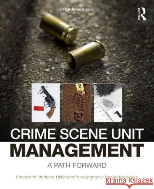 Crime Scene Unit Management: A Path Forward Edward Wallace Michael Cunningham Daniel Boggiano 9780323243247