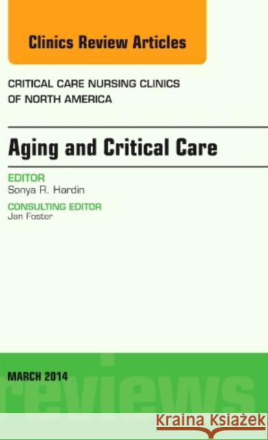 Aging and Critical Care, an Issue of Critical Care Nursing Clinics: Volume 26-1 Hardin, Sonya 9780323260923