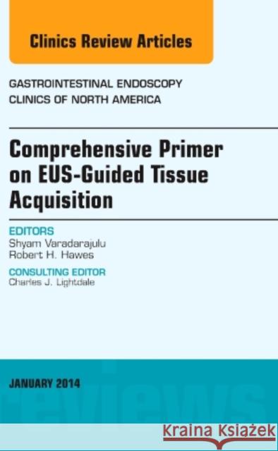 Eus-Guided Tissue Acquisition, an Issue of Gastrointestinal Endoscopy Clinics: Volume 24-1 Varadarajulu, Shyam 9780323263900