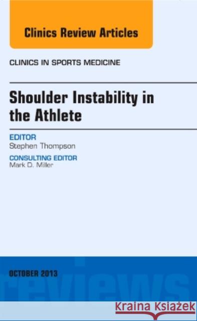 Shoulder Instability in the Athlete, an Issue of Clinics in Sports Medicine: Volume 32-4 Thompson, Stephen R. 9780323264129