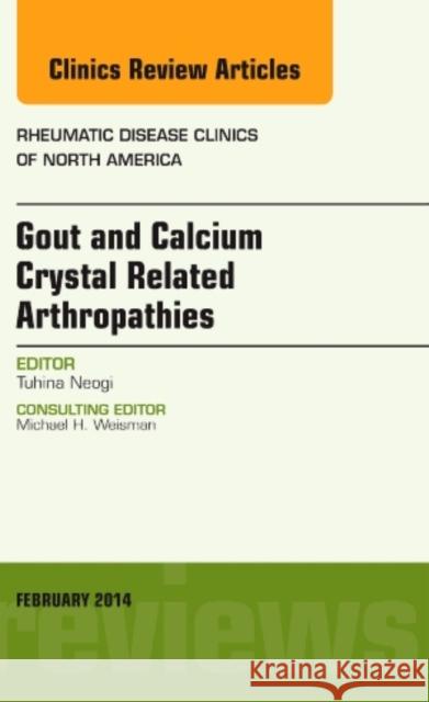 Gout and Calcium Crystal Related Arthropathies, an Issue of Rheumatic Disease Clinics: Volume 40-2 Neogi, Tuhina 9780323266802