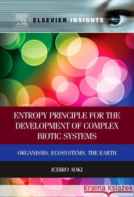 Entropy Principle for the Development of Complex Biotic Systems: Organisms, Ecosystems, the Earth Ichiro Aoki 9780323282321 Elsevier