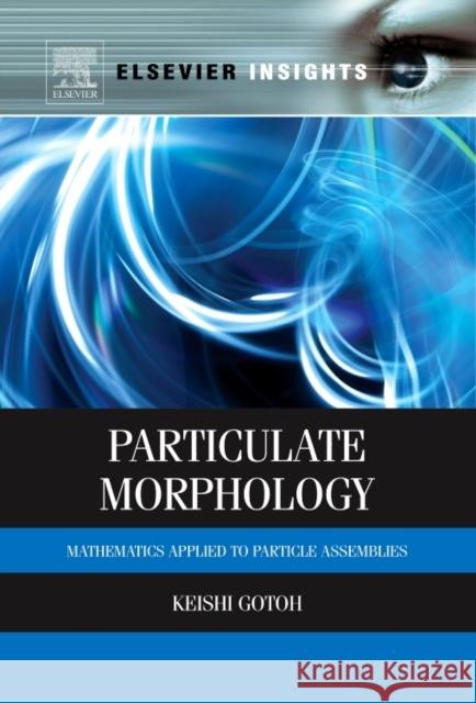 Particulate Morphology: Mathematics Applied to Particle Assemblies Keishi Gotoh (Toyohashi Sozo University and Toyohashi University of Technology, Toyohashi, Japan) 9780323282574 Elsevier - Health Sciences Division