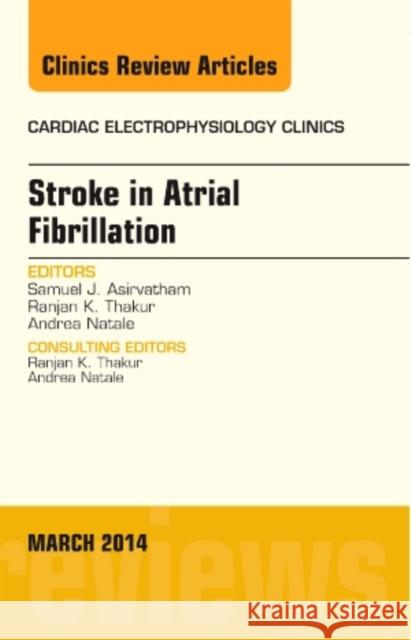 Stroke in Atrial Fibrillation, an Issue of Cardiac Electrophysiology Clinics: Volume 6-1 Asirvatham, Samuel J. 9780323286992 Elsevier