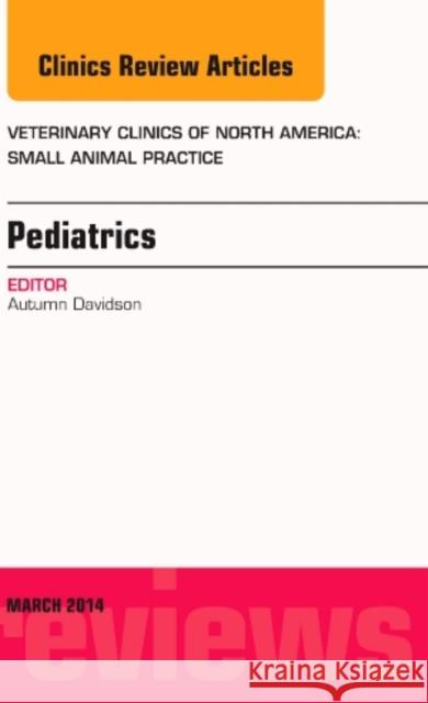 Pediatrics, an Issue of Veterinary Clinics of North America: Small Animal Practice: Volume 44-2 Davidson, Autumn 9780323287289 Elsevier