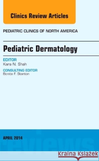 Pediatric Dermatology, an Issue of Pediatric Clinics: Volume 61-2 Shah, Kara N. 9780323294805 Elsevier