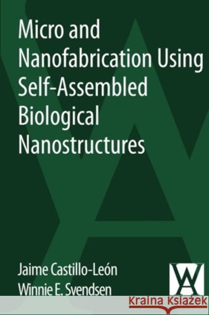 Micro and Nanofabrication Using Self-Assembled Biological Nanostructures Jaime Castillo-Leon Winnie Svendsen 9780323296427 William Andrew Publishing