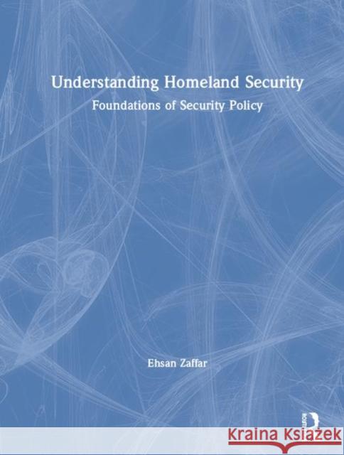 Understanding Homeland Security: Foundations of Security Policy Ehsan Zaffar 9780323296458 Routledge