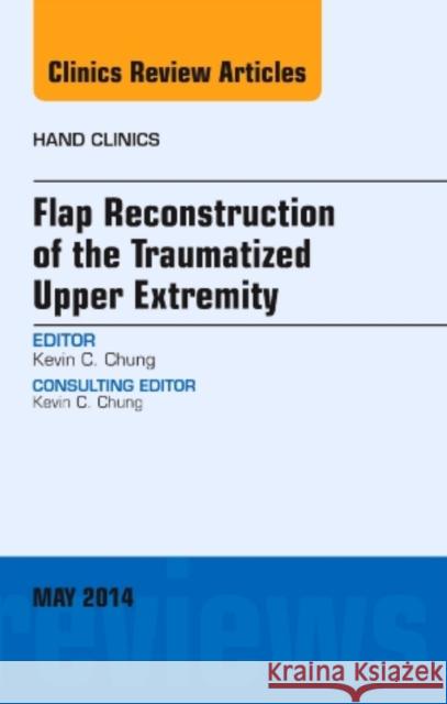 Flap Reconstruction of the Traumatized Upper Extremity, an Issue of Hand Clinics: Volume 30-2 Chung, Kevin C. 9780323297073 Elsevier