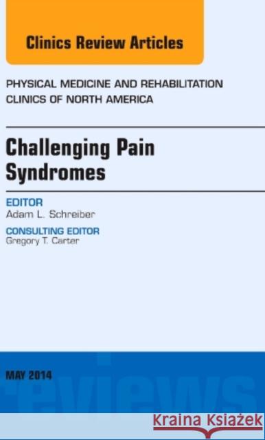 Challenging Pain Syndromes, an Issue of Physical Medicine and Rehabilitation Clinics of North America: Volume 25-2 Schreiber, Adam L. 9780323297233 Elsevier