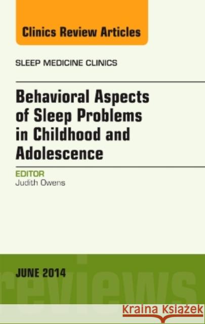 Behavioral Aspects of Sleep Problems in Childhood and Adolescence, an Issue of Sleep Medicine Clinics: Volume 9-2 Owens, Judith 9780323299329