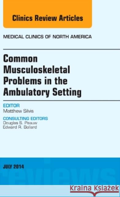 Common Musculoskeletal Problems in the Ambulatory Setting, an Issue of Medical Clinics: Volume 98-4 Silvis, Matthew 9780323311656