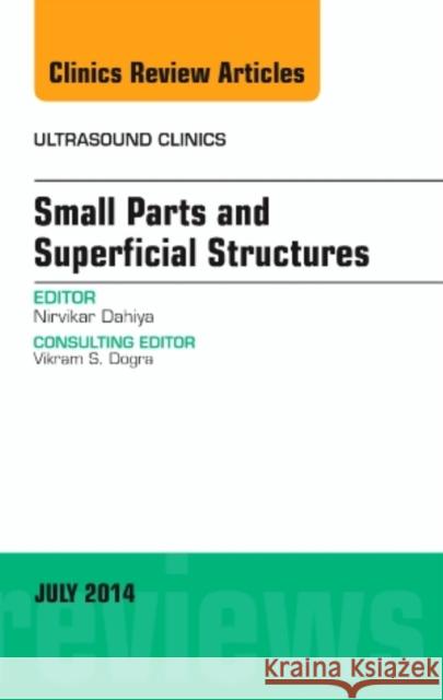 Small Parts and Superficial Structures, an Issue of Ultrasound Clinics: Volume 9-3 Dahiya, Nirvikar 9780323311748 Elsevier