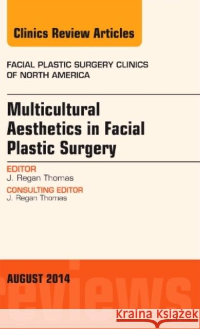 Multicultural Aesthetics in Facial Plastic Surgery, an Issue of Facial Plastic Surgery Clinics of North America: Volume 22-3 Thomas, J. Regan 9780323320115