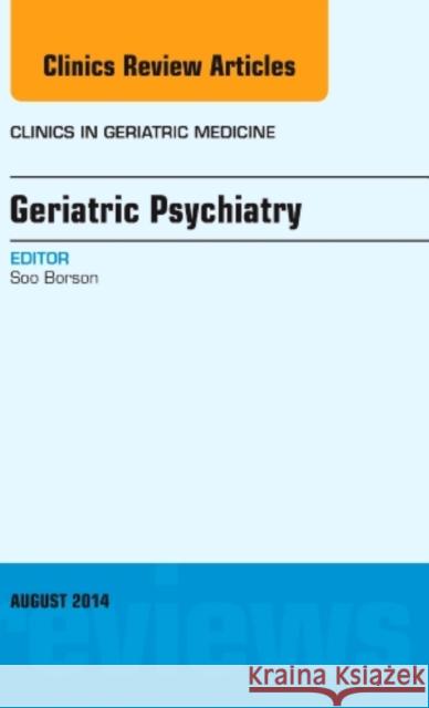 Geriatric Psychiatry, An Issue of Clinics in Geriatric Medicine Soo (University of Washington Medical Center) Borson 9780323320122 Elsevier - Health Sciences Division