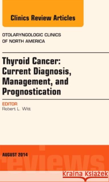 Thyroid Cancer: Current Diagnosis, Management, and Prognostication, an Issue of Otolaryngologic Clinics of North America: Volume 47-4 Witt, Robert L. 9780323320214