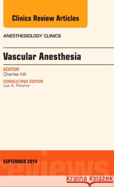 Vascular Anesthesia, an Issue of Anesthesiology Clinics: Volume 32-3 Hill, Charles 9780323323116