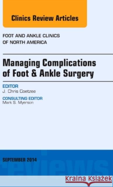 Managing Complications of Foot and Ankle Surgery, an Issue of Foot and Ankle Clinics of North America: Volume 19-3 Coetzee, J. Chris 9780323323239 Elsevier