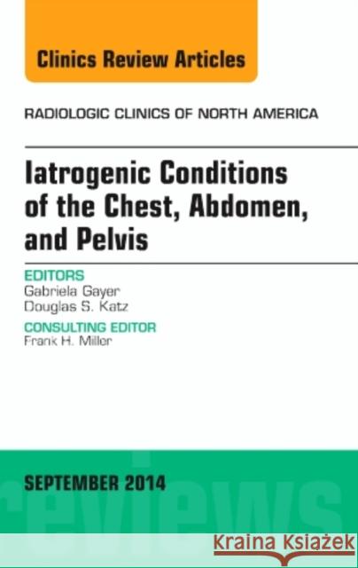Iatrogenic Conditions of the Chest, Abdomen, and Pelvis, An Issue of Radiologic Clinics of North America Gabriela (Stanford University Medical Center) Gayer 9780323323437 Elsevier - Health Sciences Division