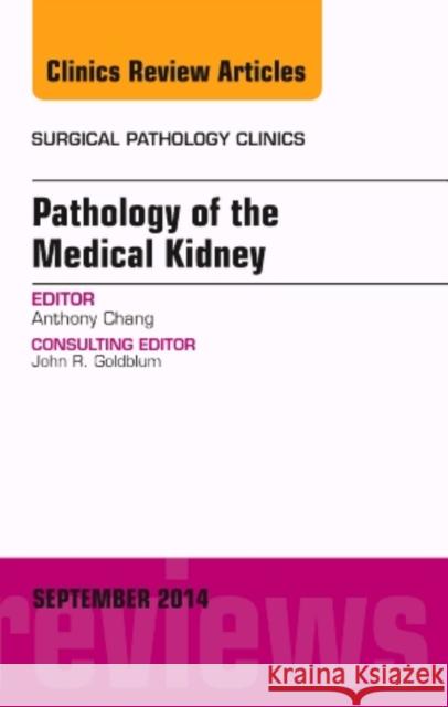 Pathology of the Medical Kidney, an Issue of Surgical Pathology Clinics Anthony C. Chang, MD, MBA, MPH   9780323323475