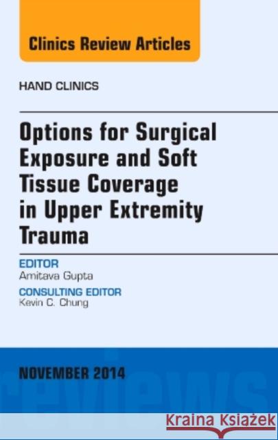 Options for Surgical Exposure & Soft Tissue Coverage in Upper Extremity Trauma, an Issue of Hand Clinics: Volume 30-4 Gupta, Amit 9780323323758 Elsevier