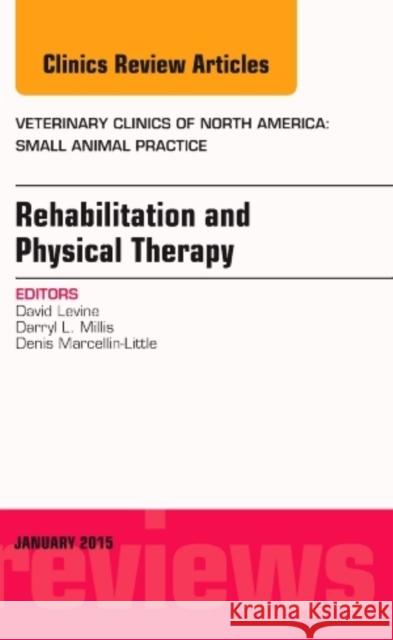 Rehabilitation and Physical Therapy, an Issue of Veterinary Clinics of North America: Small Animal Practice David Levine 9780323341882