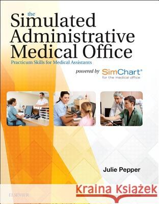 The Simulated Administrative Medical Office: Practicum Skills for Medical Assistants Powered by Simchart for the Medical Office Julie Pepper 9780323353939 Elsevier