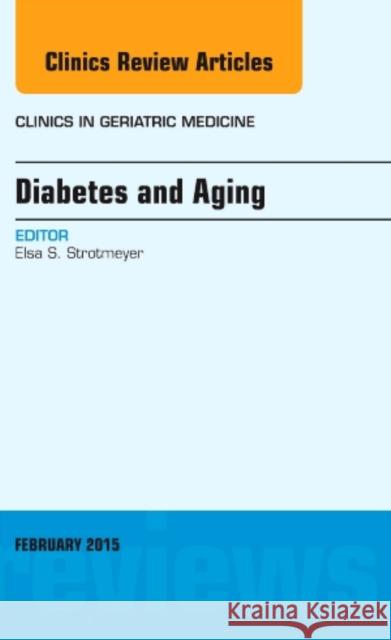 Diabetes and Aging, an Issue of Clinics in Geriatric Medicine: Volume 31-1 Strotmeyer, Elsa S. 9780323354394 Elsevier