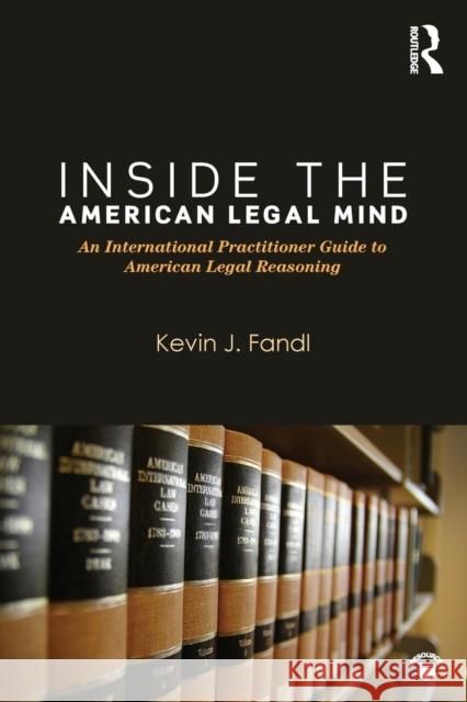 Inside the American Legal Mind: An International Practitioner Guide to American Legal Reasoning Kevin J. Fandl   9780323356473