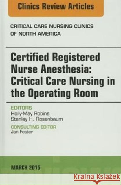 Certified Registered Nurse Anesthesia: Critical Care Nursing in the Operating Room, an Issue of Critical Care Nursing Clinics Holly-May Robins 9780323356534 Elsevier
