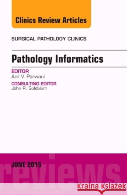 Pathology Informatics, an Issue of Surgical Pathology Clinics: Volume 8-2 Parwani, Anil V. 9780323356671