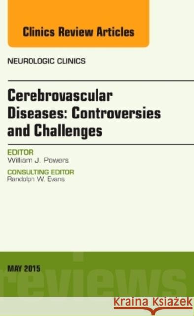 Cerebrovascular Diseases: Controversies and Challenges, an Issue of Neurologic Clinics: Volume 33-2 Powers, William J. 9780323376112
