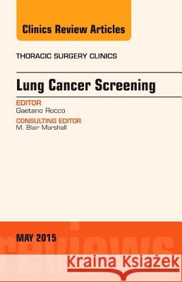 Lung Cancer Screening, An Issue of Thoracic Surgery Clinics Rocco, Gaetano 9780323376211