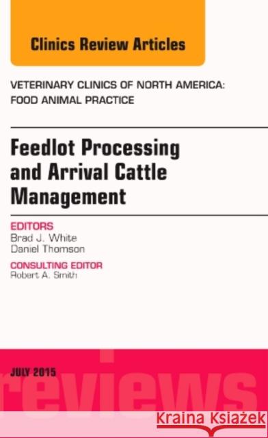 Feedlot Processing and Arrival Cattle Management, An Issue of Veterinary Clinics of North America: Food Animal Practice Brad J., DVM, MS (Clinical Sciences<br>Kansas State University College of Veterinary Medicine<br>Manhattan<br>KS) White 9780323391238 Elsevier - Health Sciences Division