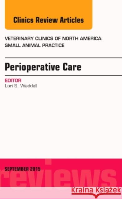 Perioperative Care, An Issue of Veterinary Clinics of North America: Small Animal Practice Lori S. Waddell 9780323391252 Elsevier - Health Sciences Division