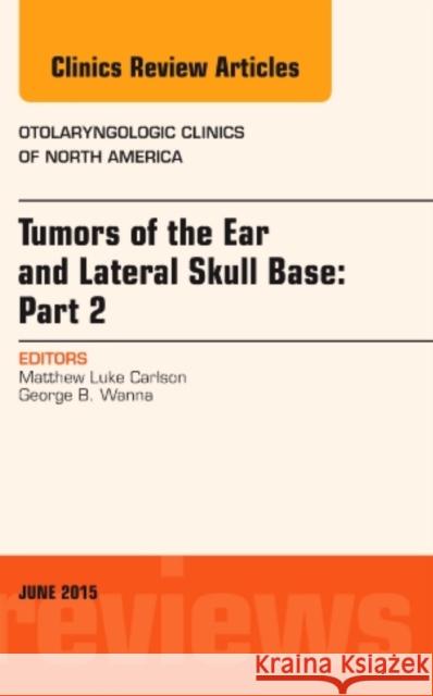 Tumors of the Ear and Lateral Skull Base: Part 2, an Issue of Otolaryngologic Clinics of North America: Volume 48-3 Carlson, Matthew 9780323392198