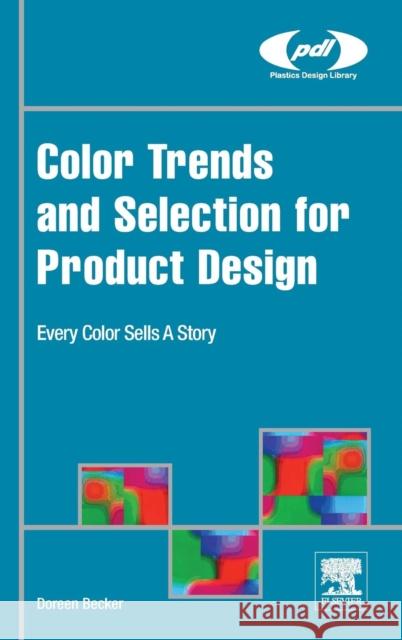 Color Trends and Selection for Product Design: Every Color Sells a Story Doreen Becker   9780323393959 Elsevier Science Publishing Co Inc