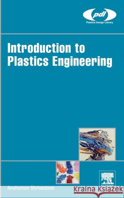 Introduction to Plastics Engineering Anshuman Shrivastava 9780323395007 William Andrew