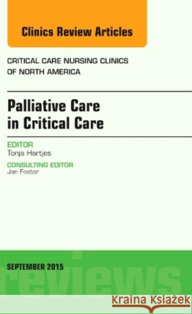 Palliative Care in Critical Care, an Issue of Critical Care Nursing Clinics of North America: Volume 27-3 Hartjes, Tonja 9780323395595 Elsevier