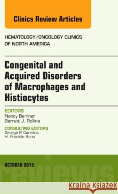 Congenital and Acquired Disorders of Macrophages and Histiocytes, an Issue of Hematology/Oncology Clinics of North America: Volume 29-5 Berliner, Nancy 9780323400886